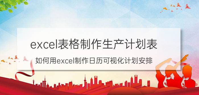 excel表格制作生产计划表 如何用excel制作日历可视化计划安排？